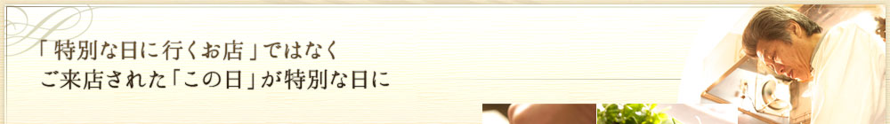 「特別な日に行くお店」ではなく
ご来店された「この日」が特別な日に