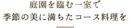 庭園に臨む一室で季節の美に満ちたコース料理を