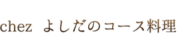 chez よしだのコース料理